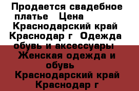 Продается свадебное платье › Цена ­ 4 500 - Краснодарский край, Краснодар г. Одежда, обувь и аксессуары » Женская одежда и обувь   . Краснодарский край,Краснодар г.